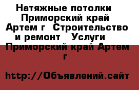 Натяжные потолки - Приморский край, Артем г. Строительство и ремонт » Услуги   . Приморский край,Артем г.